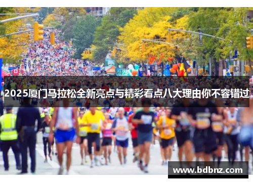 2025厦门马拉松全新亮点与精彩看点八大理由你不容错过