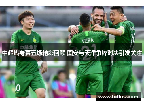 中超热身赛五场精彩回顾 国安与天津争锋对决引发关注