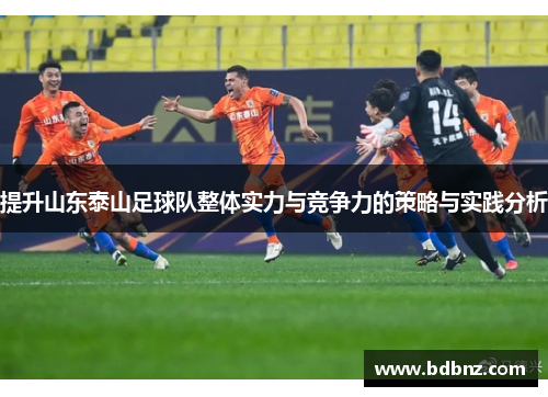 提升山东泰山足球队整体实力与竞争力的策略与实践分析