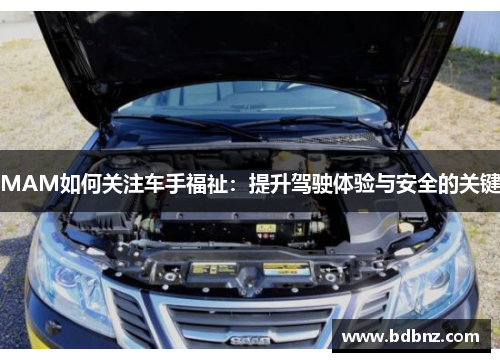 MAM如何关注车手福祉：提升驾驶体验与安全的关键