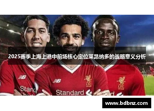 2025赛季上海上港中前场核心定位莱昂纳多的战略意义分析