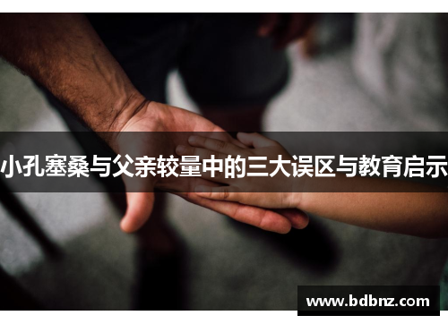 小孔塞桑与父亲较量中的三大误区与教育启示