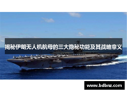 揭秘伊朗无人机航母的三大隐秘功能及其战略意义