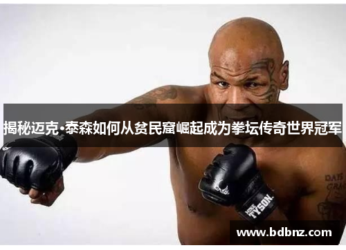 揭秘迈克·泰森如何从贫民窟崛起成为拳坛传奇世界冠军