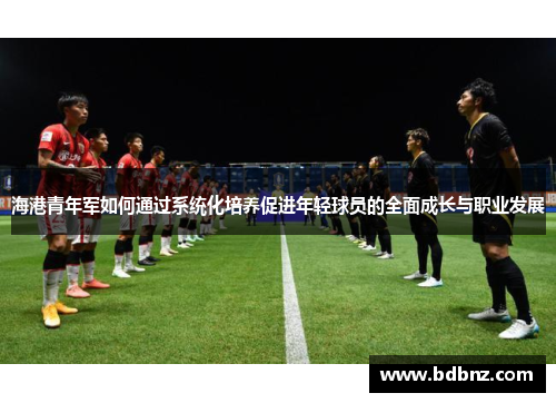 海港青年军如何通过系统化培养促进年轻球员的全面成长与职业发展