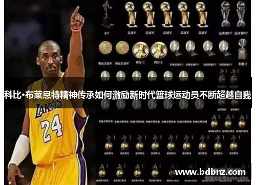 科比·布莱恩特精神传承如何激励新时代篮球运动员不断超越自我