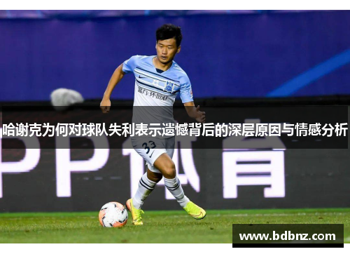 哈谢克为何对球队失利表示遗憾背后的深层原因与情感分析