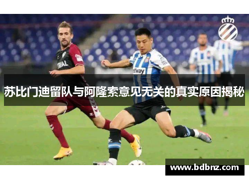 苏比门迪留队与阿隆索意见无关的真实原因揭秘
