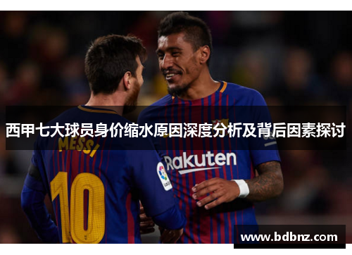 西甲七大球员身价缩水原因深度分析及背后因素探讨