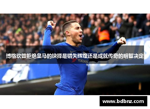 博格坎普拒绝皇马的抉择是错失辉煌还是成就传奇的明智决定 博格坎普拒绝皇马的抉择是错失辉煌还是成就传奇的明智决定