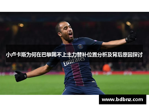 小卢卡斯为何在巴黎踢不上主力替补位置分析及背后原因探讨
