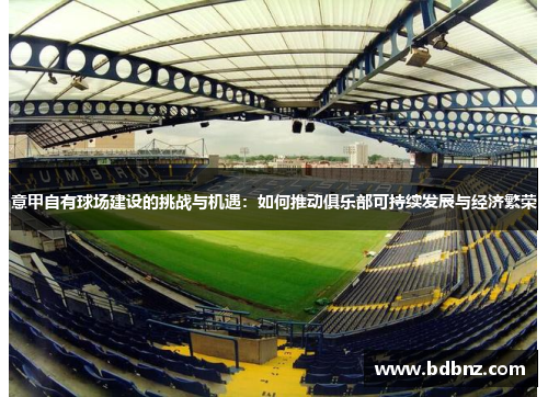 意甲自有球场建设的挑战与机遇：如何推动俱乐部可持续发展与经济繁荣