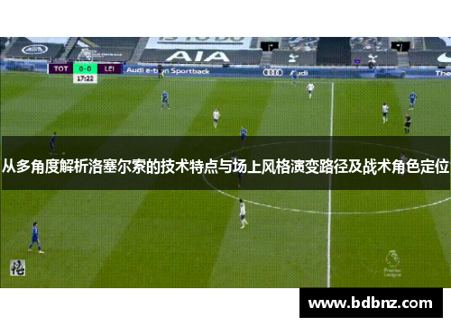 从多角度解析洛塞尔索的技术特点与场上风格演变路径及战术角色定位