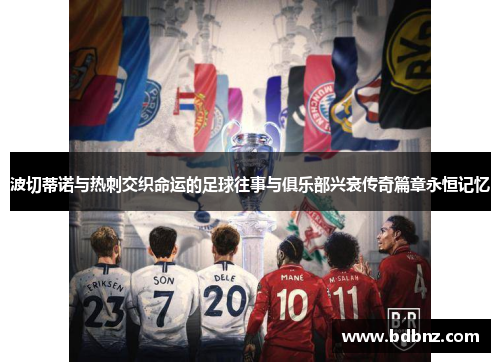 波切蒂诺与热刺交织命运的足球往事与俱乐部兴衰传奇篇章永恒记忆