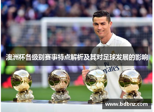 澳洲杯各级别赛事特点解析及其对足球发展的影响 澳洲杯各级别赛事特点解析及其对足球发展的影响
