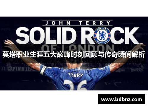 莫塔职业生涯五大巅峰时刻回顾与传奇瞬间解析