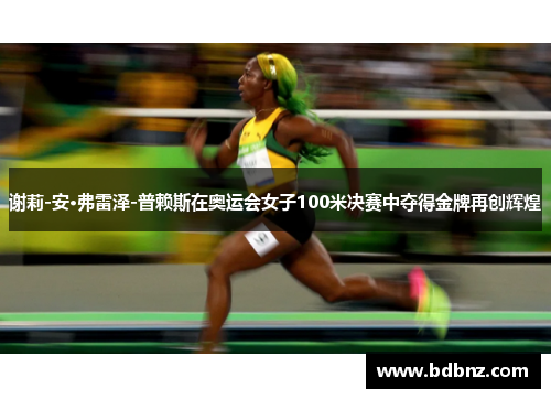 谢莉-安·弗雷泽-普赖斯在奥运会女子100米决赛中夺得金牌再创辉煌