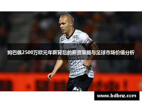 姆巴佩2500万欧元年薪背后的薪资策略与足球市场价值分析