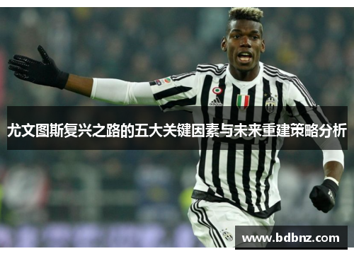 尤文图斯复兴之路的五大关键因素与未来重建策略分析
