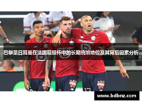 巴黎圣日耳曼在法国超级杯中的长期统治地位及其背后因素分析