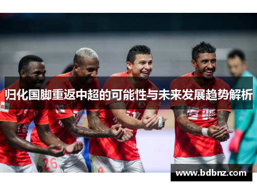 归化国脚重返中超的可能性与未来发展趋势解析