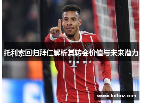 托利索回归拜仁解析其转会价值与未来潜力