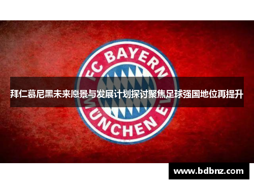 拜仁慕尼黑未来愿景与发展计划探讨聚焦足球强国地位再提升