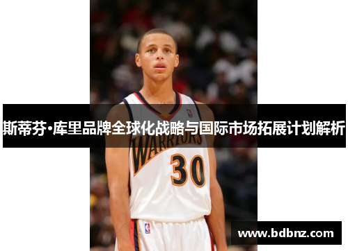 斯蒂芬·库里品牌全球化战略与国际市场拓展计划解析