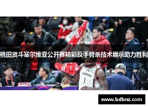桃田贤斗塞尔维亚公开赛精彩反手劈杀技术展示助力胜利